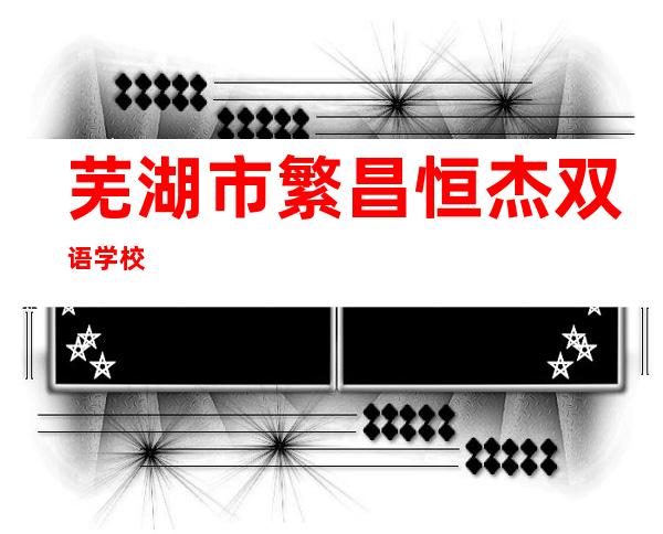 芜湖市繁昌恒杰双语学校